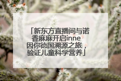 新东方直播间与诺香麻麻开启inne因你德国溯源之旅，验证儿童科学营养
